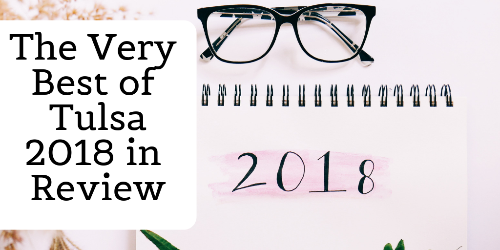 Just as quick as it started, we get ready to say goodbye to 2018.  A lot has happened here in Tulsa, so we decided to give you a Year In Review of the Best Things Tulsa had to offer this year.